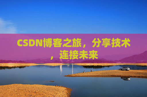 CSDN博客之旅，分享技术，连接未来